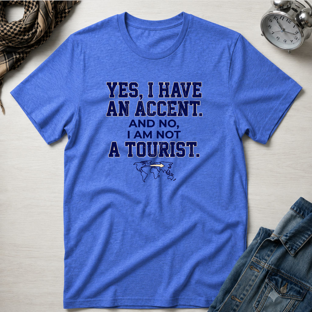 Yes, I Have An Accent and No I'm Not A Tourist T-Shirt