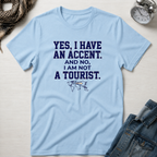 Yes, I Have An Accent and No I'm Not A Tourist T-Shirt