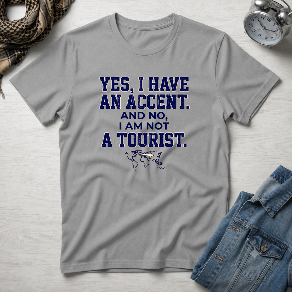 Yes, I Have An Accent and No I'm Not A Tourist T-Shirt