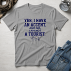 Yes, I Have An Accent and No I'm Not A Tourist T-Shirt