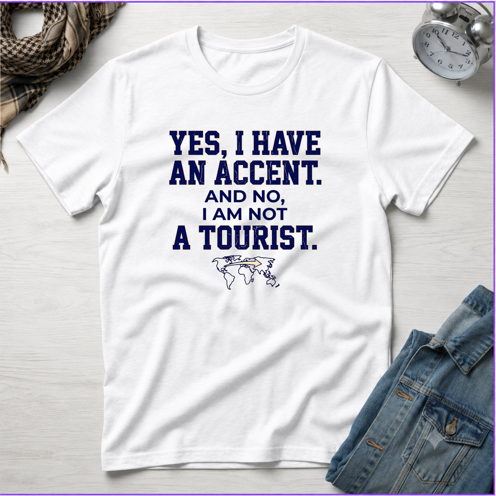 Yes, I Have An Accent and No I'm Not A Tourist T-Shirt