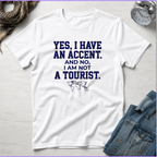 Yes, I Have An Accent and No I'm Not A Tourist T-Shirt